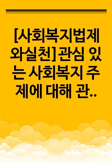 [사회복지법제와실천]관심 있는 사회복지 주제에 대해 관련 사회복지법을 선정하여 법의 주요 내용을 작성하고 같은 주제로 본인이 사는 지역에서 제정된 조례 내용을 작성