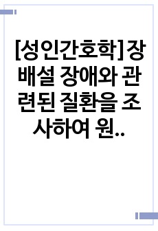 [성인간호학]장 배설 장애와 관련된 질환을 조사하여 원인, 임상 증상, 치료 및 간호 중재에 관해 서술하시오