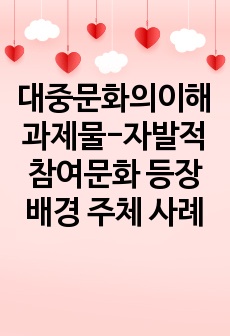 대중문화의이해과제물-자발적참여문화 등장배경 주체 사례