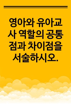 영아와 유아교사 역할의 공통점과 차이점을 서술하시오.