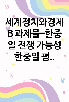 세계정치와경제 B 과제물-한중일 전쟁 가능성 한중일 평화 유지 방안