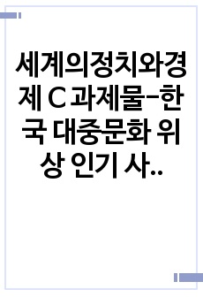 세계의정치와경제 C 과제물-한국 대중문화 위상 인기 사례, 한국 대중문화 다양성 지향 방향,문화제국주의