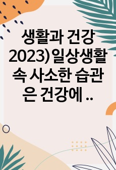 생활과 건강2023)일상생활 속 사소한 습관은 건강에 영향을 미치며 질병으로 이어질 수도 있다. 운동, 식생활 등 다양한 측면에서 자신의 생활습관을 스스로 점검한 후 그 특징을 기술하고, 대사증후군을 예방 또는 관리..