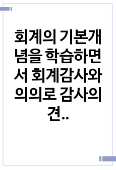 회계의 기본개념을 학습하면서 회계감사와 의의로 감사의견의 종류에 대해 학습하였습니다. 재무제표에 대한 회계감사가 필요한 이유 및 회계감사의견의 종류를 설명하고,감사의견 중 의견거절 또는 부적정의견이 제시된 사레를 찾..