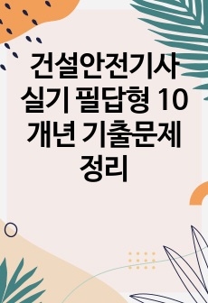 건설안전기사 실기 필답형 10개년 기출문제 정리