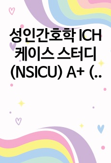 성인간호학 ICH 케이스 스터디 (NSICU) A+ (간호과정 2개, 진단 2개)