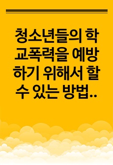 청소년들의 학교폭력을 예방하기 위해서 할 수 있는 방법을 학교 차원, 가정차원, 지역사회, 국가(제도) 차원으로 구분하여 논하시오.