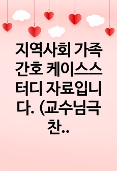 지역사회 가족간호 케이스스터디 자료입니다. (교수님극찬 A+보장, 지역사회 간호학)