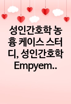 성인간호학 농흉 케이스 스터디, 성인간호학 Empyema casestudy (성인간호학, 케이스스터니 교수님 극찬, A+보장) 간호진단 2개