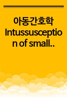 아동간호학 Intussusception of small bowel, 소장중첩증 case study입니다 대학병원 소아과에서 참고한거라 구체적이고 교수님 워낙 빡빡하셔서 참고하시 좋을겁니다. 문헌고찰, 환자소개, 전반..