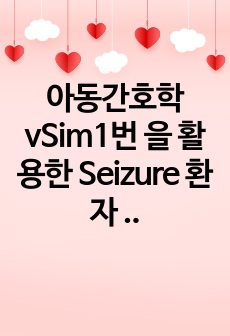 아동간호학 vSim1번 을 활용한 Seizure 환자 간호 레포트입니다. 브이심 다 영어라 힘들죠? 걱정마세요 사전,사후퀴즈 내용, 수행 전후 계획및 수행내용, 사후분석까지 야무지게 있으니까 많이 참고하세요