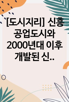 [도시지리] 신흥공업도시와 2000년대 이후 개발된 신도시 간의 특성 비교