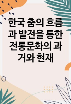 한국 춤의 흐름과 발전을 통한 전통문화의 과거와 현재