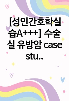 [성인간호학실습A+++] 수술실 유방암 case study 수술과정, 수술도구/물품 자세히, 수술후관리교육까지