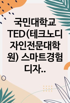 국민대학교 TED(테크노디자인전문대학원) 스마트경험디자인학과 연구계획서(이대 디자인 대학원 장학생, 홍대 IDAS, 일반대 시각디자인 동시 합격)