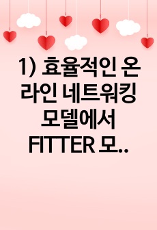 1) 효율적인 온라인 네트워킹 모델에서 FITTER 모델이 있다. FITTER 모델이 무엇인지 자세하고, 구체적으로 설명하시오 (15점).   2) 효율적인 온라인 네트워킹 모델인 FITTER 모델을 활용하여 본인의..