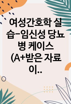 여성간호학 실습-임신성 당뇨병 케이스 (A+받은 자료이고 피드백 반영) 진단3개 간호과정3개 (치료불이행과 관련된 불안정한 혈당치 위험성, 임신으로 인한 혈당조절기능 저하와 관련된 감염위험성, 부적절한 식습관과 관련..