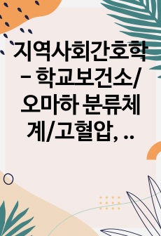 지역사회간호학 - 학교보건소/오마하 분류체계/고혈압, 당뇨병/A+받은자료/교수님 극찬