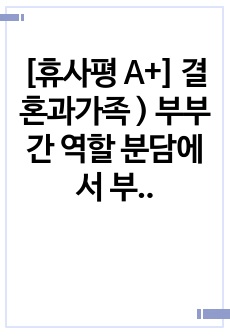 [휴사평 A+] 결혼과가족 ) 부부간 역할 분담에서 부부 역할 내용 6가지를 서술하고, 자신이 생각하는 합리적인 부부역할분담과 그 이유를 쓰시오. (휴넷사회복지평생교육원 결혼과가족 과제)