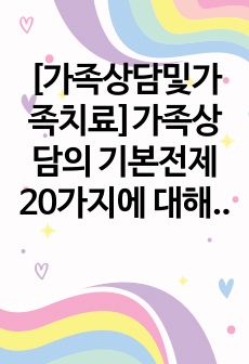 [가족상담및가족치료]가족상담의 기본전제 20가지에 대해서 간단히 설명하고 그 중에서 자신이 가장 중요하다고 생각하는 1,2,3순위를 매겨보고 자신의 선택이유나 의견도 같이  제시하시기 바랍니다.