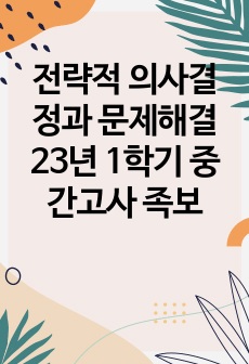 전략적 의사결정과 문제해결 23년 1학기 중간고사 족보