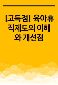 [고득점] 육아휴직제도의 이해와 개선점