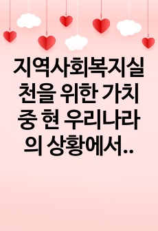 지역사회복지실천을 위한 가치 중 현 우리나라의 상황에서 가장 필요한 가치