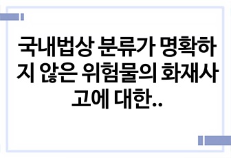 국내법상 분류가 명확하지 않은 위험물의 화재사고에 대한 고찰