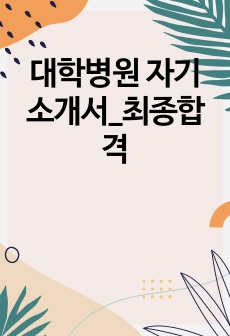 대학병원 자기소개서_최종합격