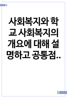 사회복지와 학교 사회복지의 개요에 대해 설명하고 공통점과 차이점 그리고 문제점(개선점)에 대해 논하시오