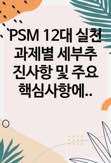 PSM 12대 실천과제별 세부추진사항 및 주요핵심사항에 대해서 설명하시오.