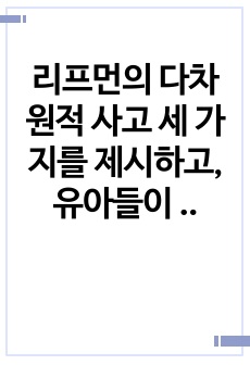 리프먼의 다차원적 사고 세 가지를 제시하고, 유아들이 가지고 있는 다차원적 사고의 예를 각각 제시하시오. 교사들의 토의글을 읽고 '다수놀이에 참여하지 ㅇ낳는 소수 유아'