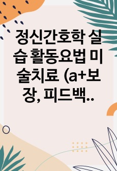 정신간호학 실습 활동요법 미술치료  (a+보장, 피드백 수정 완료, 교수님께 칭찬받았습니다)