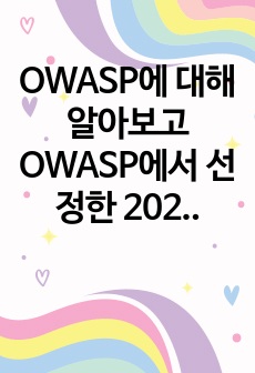 OWASP에 대해 알아보고 OWASP에서 선정한 2021년 보안 Top10에 대해 조사하시오.