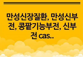 만성신장질환, 만성신부전, 콩팥기능부전, 신부전 case study, 간호과정, 간호진단 3개, 성인간호학, 성인간호학 실습