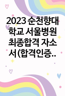 2023 순천향대학교 서울병원 최종합격 자소서(합격인증 有)