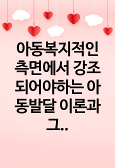 아동복지적인 측면에서 강조되어야하는 아동발달 이론과 그렇게 생각하는 이유를 쓰시오.