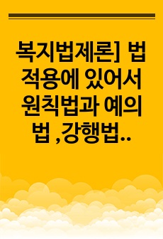 복지법제론] 법 적용에 있어서 원칙법과 예의법 ,강행법과 임의법,신법과 구법의 적용순서에 대하여 서술해 봅시다.