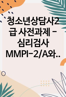 청소년상담사2급 사전과제 - 심리검사 MMPI-2/A와 문장완성검사(SCT)를 동일 내담자에게 실시한 사례 및 심리평가 보고서