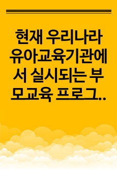 현재 우리나라 유아교육기관에서 실시되는 부모교육 프로그램들을 조사하고, 향후 과제 및 방안에 대해 본인의 견해를 서술하세요.