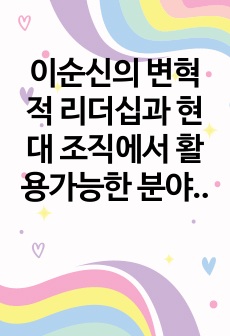 이순신의 변혁적 리더십과 현대 조직에서 활용가능한 분야에 대한 연구