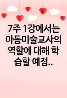 7주 1강에서는 아동미술교사의 역할에 대해 학습할 예정입니다. 아동미술교육에서 교사의 역할에 대해 구체적으로 기술하고 각 역할에 대해 내가 교사라면 어떻게 할 것인지 예시를 작성해 보세요.