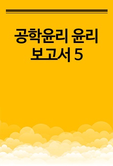 공학윤리 윤리보고서 5