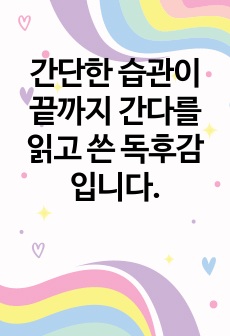 간단한 습관이 끝까지 간다를 읽고 쓴 독후감 입니다.