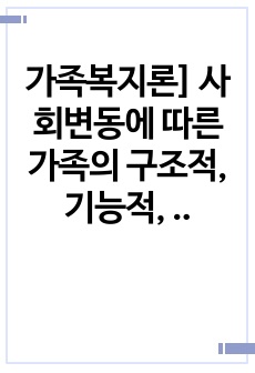 가족복지론] 사회변동에 따른 가족의 구조적, 기능적, 가치관변화로 인해 파생된 가족문제의 쟁점에 대해 설명하고 이를 바탕으로 향후 가족정책의 방향성과 과제를 설정하여 서술하시오.