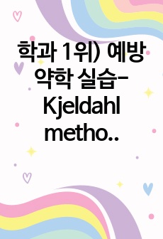 학과 1위) 예방약학 실습- Kjeldahl method를 통한 미지시료의 단백질 정량(산가, 비누화가, 요오드가, 불비누화가, 과산화물가조사 포함)