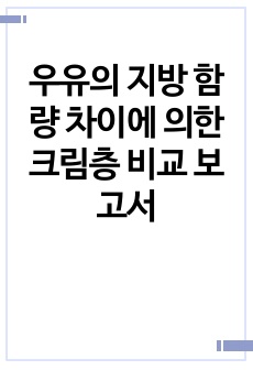 우유의 지방 함량 차이에 의한 크림층 비교 보고서