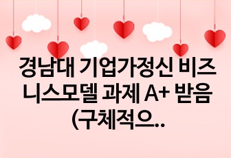 경남대 기업가정신 비즈니스모델 과제 A+ 받음(구체적으로 적혀있어 참고할거 많음)