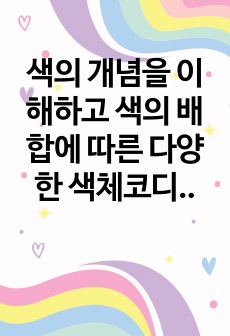 색의 개념을 이해하고 색의 배합에 따른 다양한 색체코디네이션 방법을 조사하여 사례 분석하시오