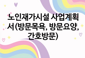 노인재가시설 사업계획서(방문목욕, 방문요양, 간호방문)